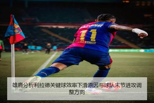 雄鹿分析利拉德关键球效率下滑原因与球队末节进攻调整方向