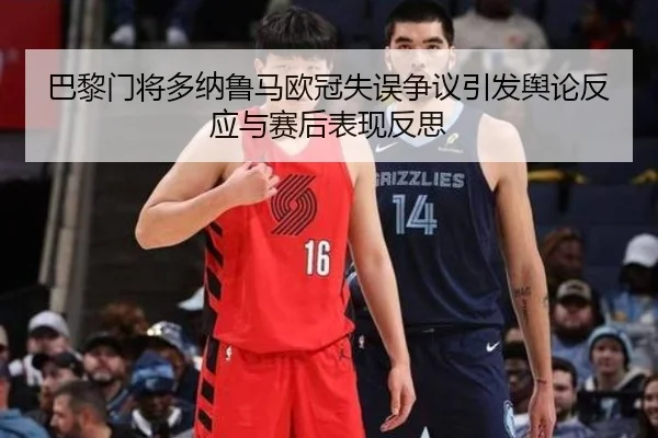 巴黎门将多纳鲁马欧冠失误争议引发舆论反应与赛后表现反思