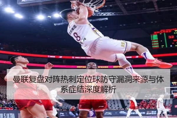 曼联复盘对阵热刺定位球防守漏洞来源与体系症结深度解析