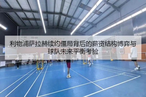 利物浦萨拉赫续约僵局背后的薪资结构博弈与球队未来平衡考验
