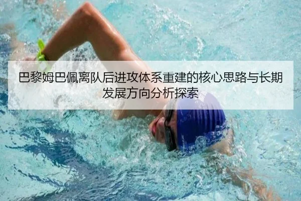 巴黎姆巴佩离队后进攻体系重建的核心思路与长期发展方向分析探索